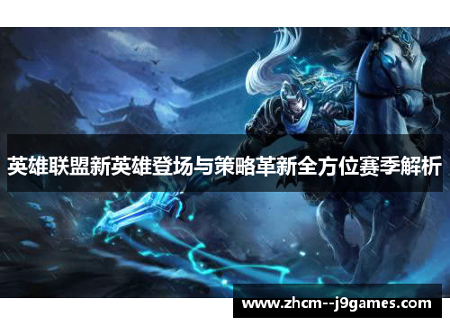 英雄联盟新英雄登场与策略革新全方位赛季解析