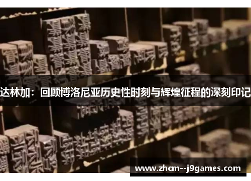 达林加：回顾博洛尼亚历史性时刻与辉煌征程的深刻印记