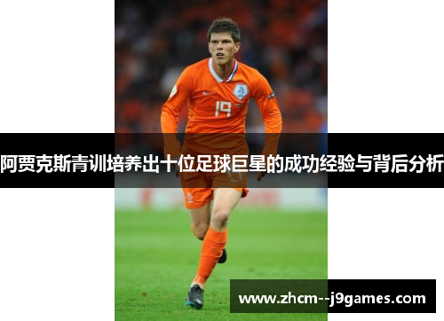阿贾克斯青训培养出十位足球巨星的成功经验与背后分析
