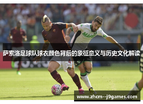 萨索洛足球队球衣颜色背后的象征意义与历史文化解读