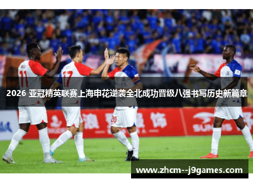 2026 亚冠精英联赛上海申花逆袭全北成功晋级八强书写历史新篇章 2026 亚冠精英联赛上海申花逆袭全北成功晋级八强书写历史新篇章