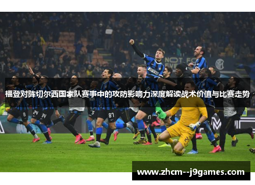 福登对阵切尔西国家队赛事中的攻防影响力深度解读战术价值与比赛走势