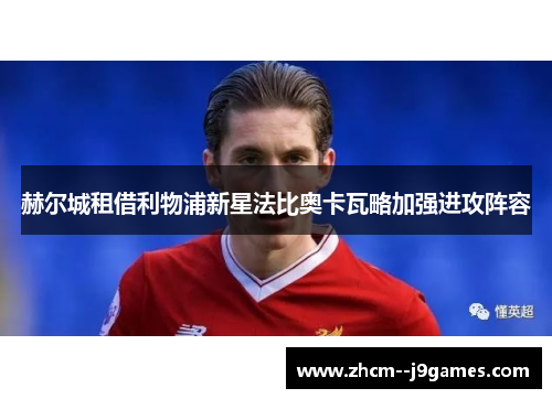 赫尔城租借利物浦新星法比奥卡瓦略加强进攻阵容