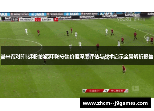 基米希对阵比利时的西甲防守端价值深度评估与战术启示全景解析报告
