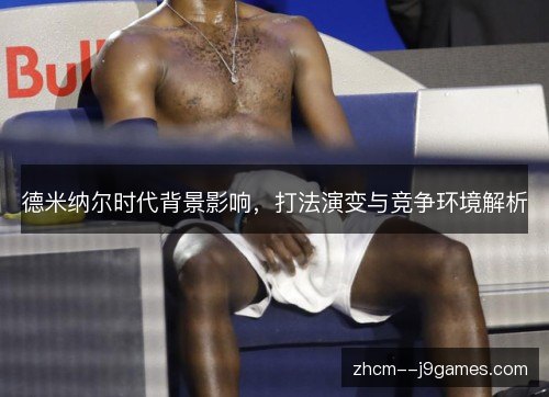 德米纳尔时代背景影响，打法演变与竞争环境解析