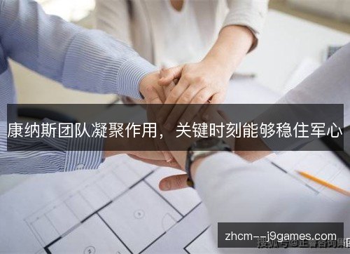 康纳斯团队凝聚作用,关键时刻能够稳住军心 康纳斯团队凝聚作用,关键时刻能够稳住军心