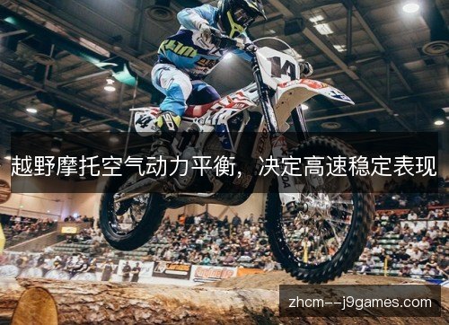 越野摩托空气动力平衡,决定高速稳定表现 越野摩托空气动力平衡,决定高速稳定表现