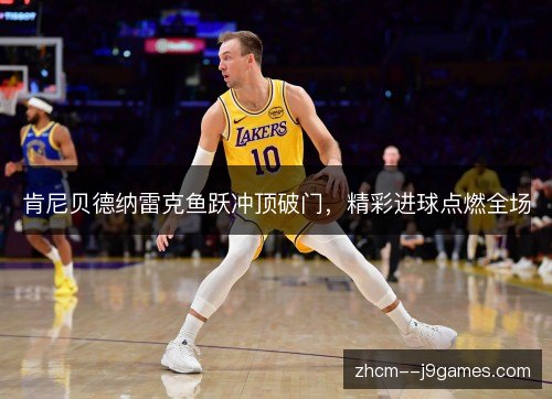 肯尼贝德纳雷克鱼跃冲顶破门,精彩进球点燃全场 肯尼贝德纳雷克鱼跃冲顶破门,精彩进球点燃全场