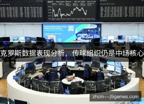 克罗斯数据表现分析，传球组织仍是中场核心